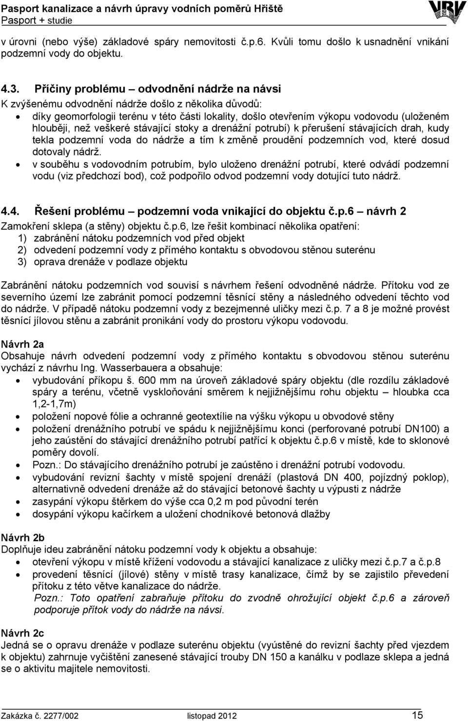 než veškeré stávající stoky a drenážní potrubí) k přerušení stávajících drah, kudy tekla podzemní voda do nádrže a tím k změně proudění podzemních vod, které dosud dotovaly nádrž.