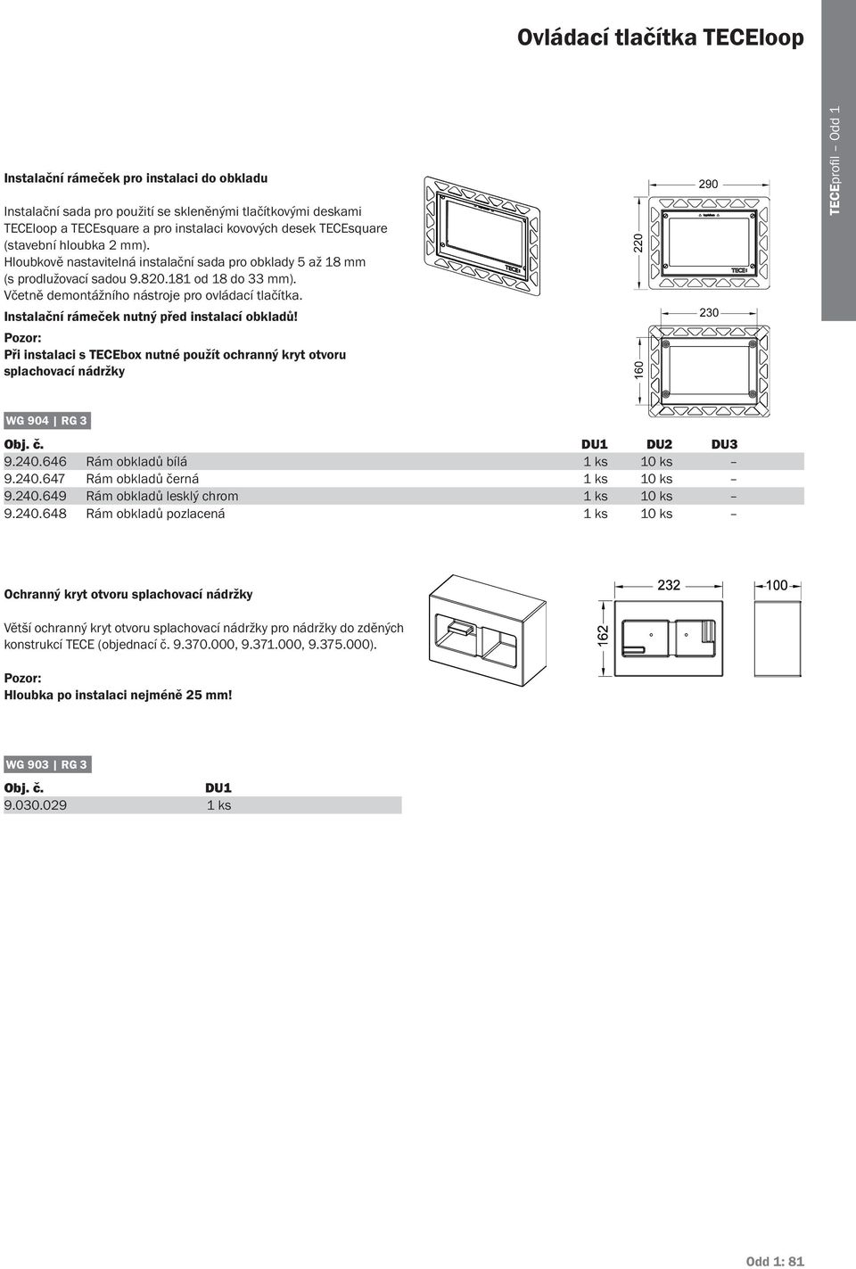 Instalační rámeček nutný před instalací obkladů! Pozor: Při instalaci s TECEbox nutné použít ochranný kryt otvoru splachovací nádržky Obj. č. DU1 DU2 DU3 9.240.646 Rám obkladů bílá 1 ks 10 ks 9.240.647 Rám obkladů černá 1 ks 10 ks 9.