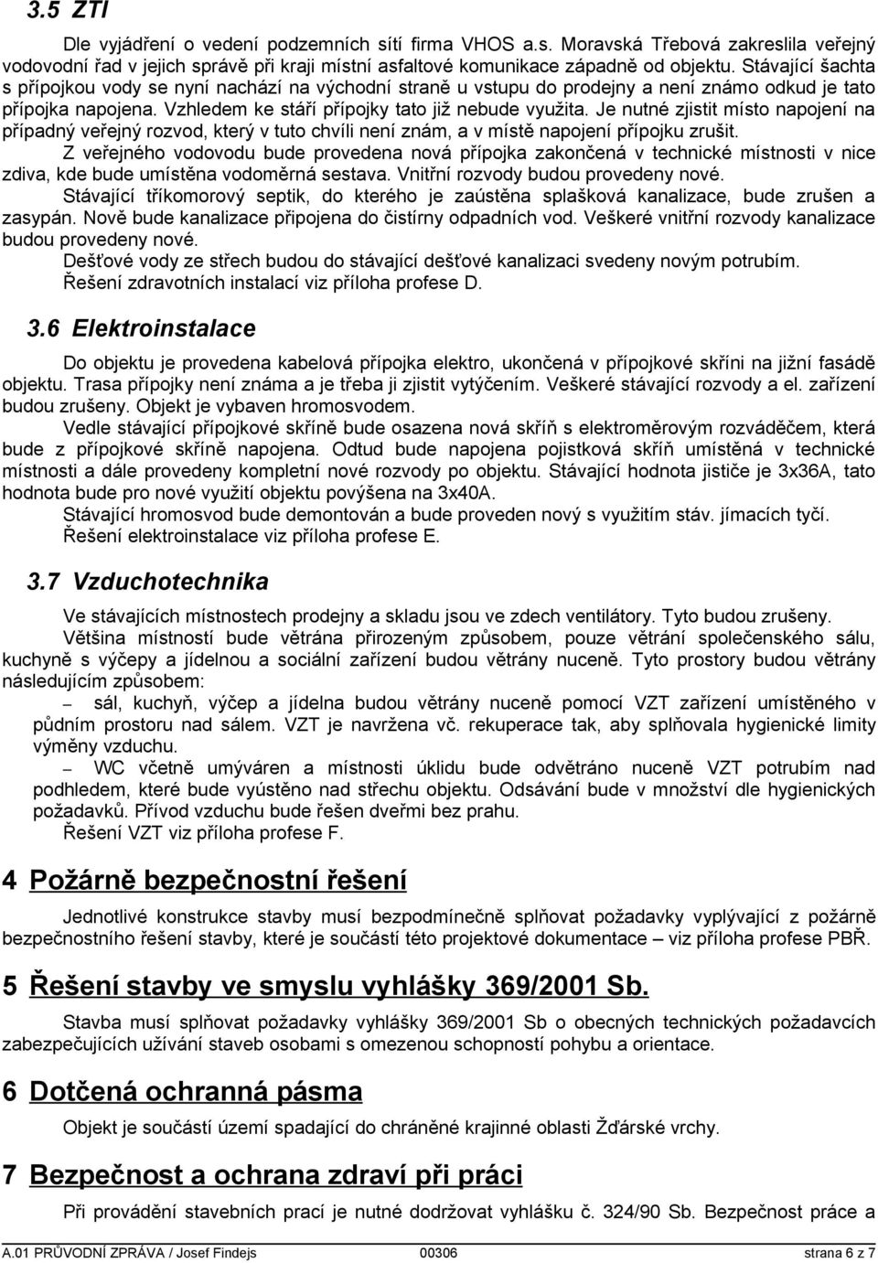 Je nutné zjistit místo napojení na případný veřejný rozvod, který v tuto chvíli není znám, a v místě napojení přípojku zrušit.