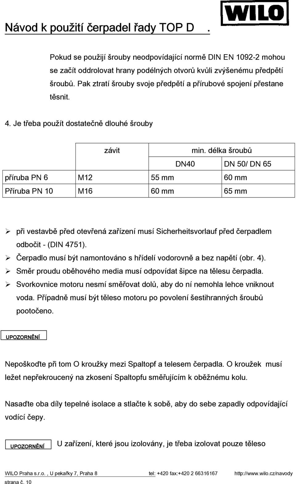 délka šroubů DN40 DN 50/ DN 65 příruba PN 6 M12 55 mm 60 mm Příruba PN 10 M16 60 mm 65 mm při vestavbě před otevřená zařízení musí Sicherheitsvorlauf před čerpadlem odbočit - (DIN 4751).