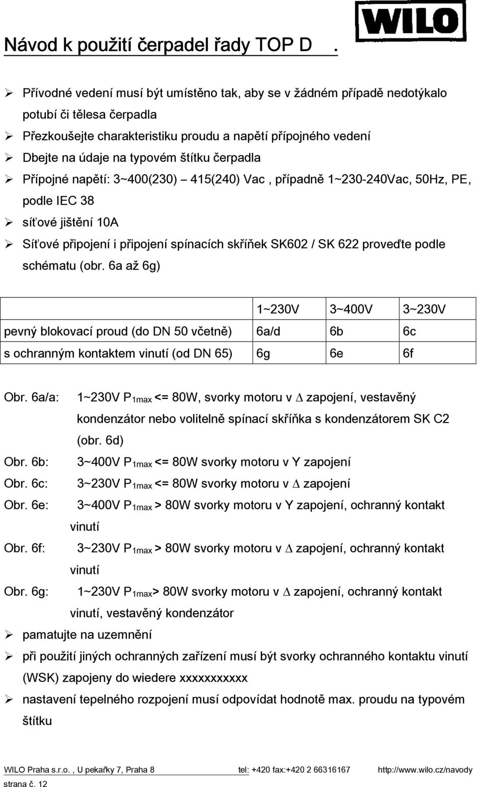 schématu (obr. 6a až 6g) 1~230V 3~400V 3~230V pevný blokovací proud (do DN 50 včetně) 6a/d 6b 6c s ochranným kontaktem vinutí (od DN 65) 6g 6e 6f Obr.