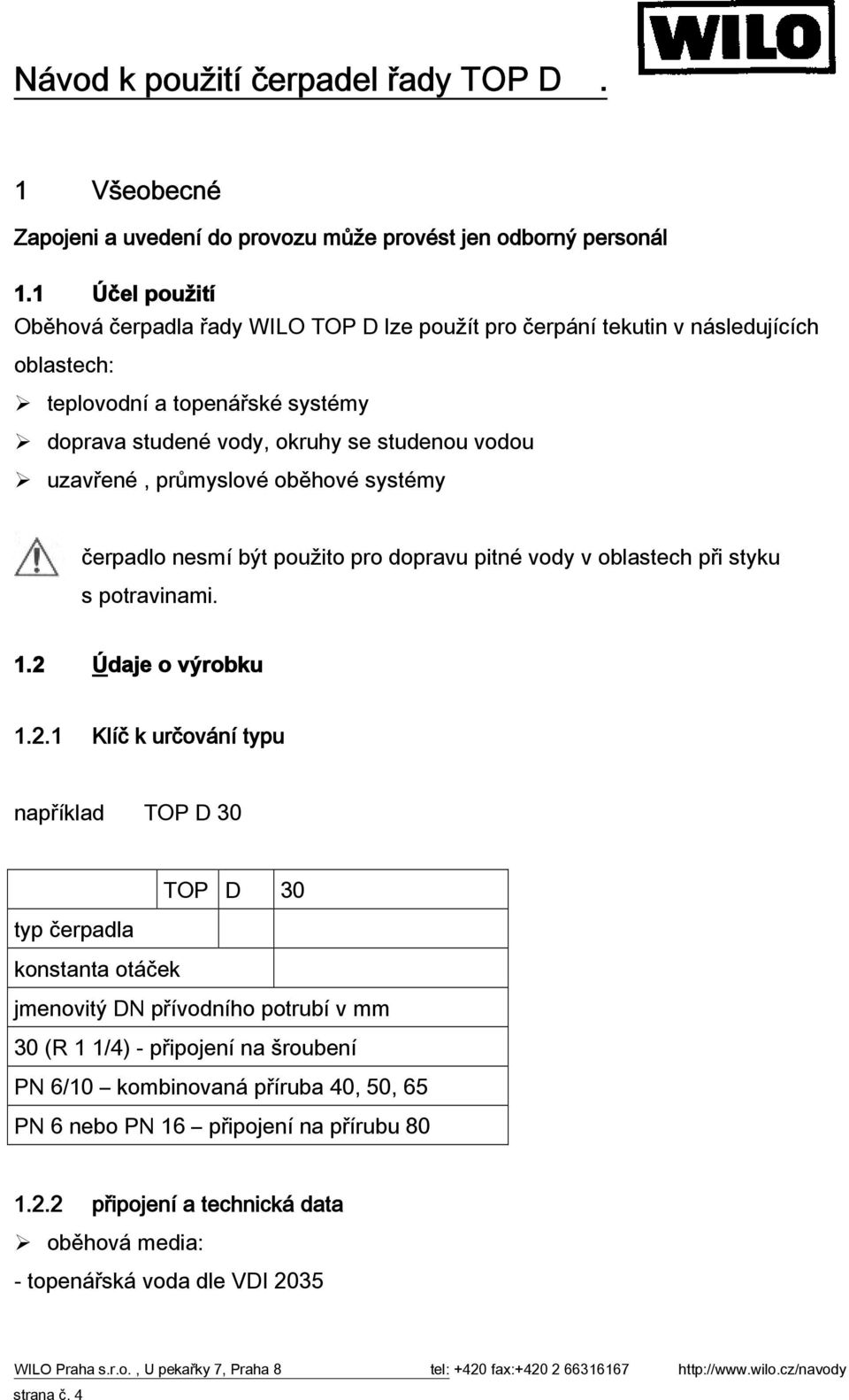 vodou uzavřené, průmyslové oběhové systémy čerpadlo nesmí být použito pro dopravu pitné vody v oblastech při styku s potravinami. 1.2 