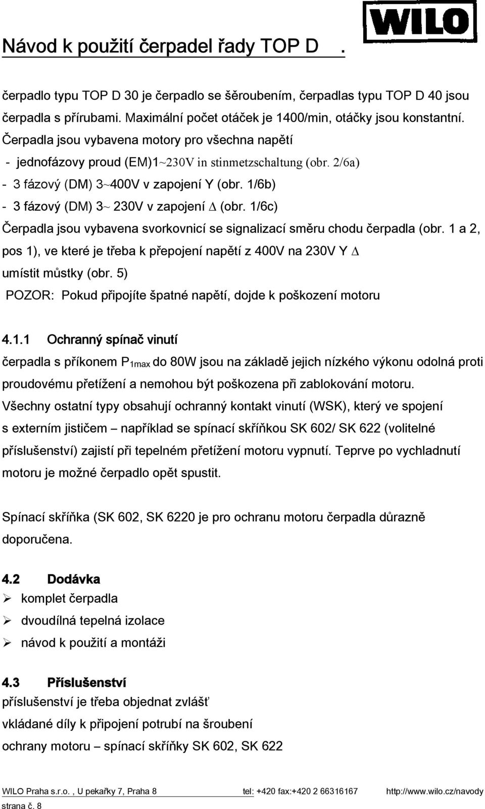 1/6b) - 3 fázový (DM) 3~ 230V v zapojení (obr. 1/6c) Čerpadla jsou vybavena svorkovnicí se signalizací směru chodu čerpadla (obr.