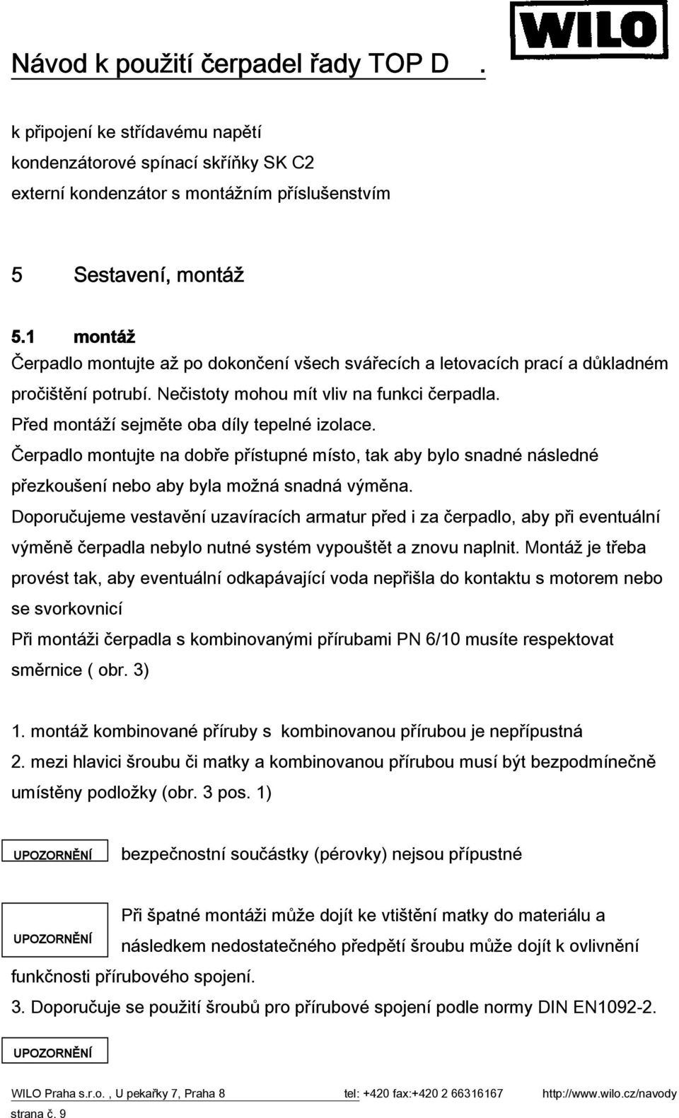 Před montáží sejměte oba díly tepelné izolace. Čerpadlo montujte na dobře přístupné místo, tak aby bylo snadné následné přezkoušení nebo aby byla možná snadná výměna.