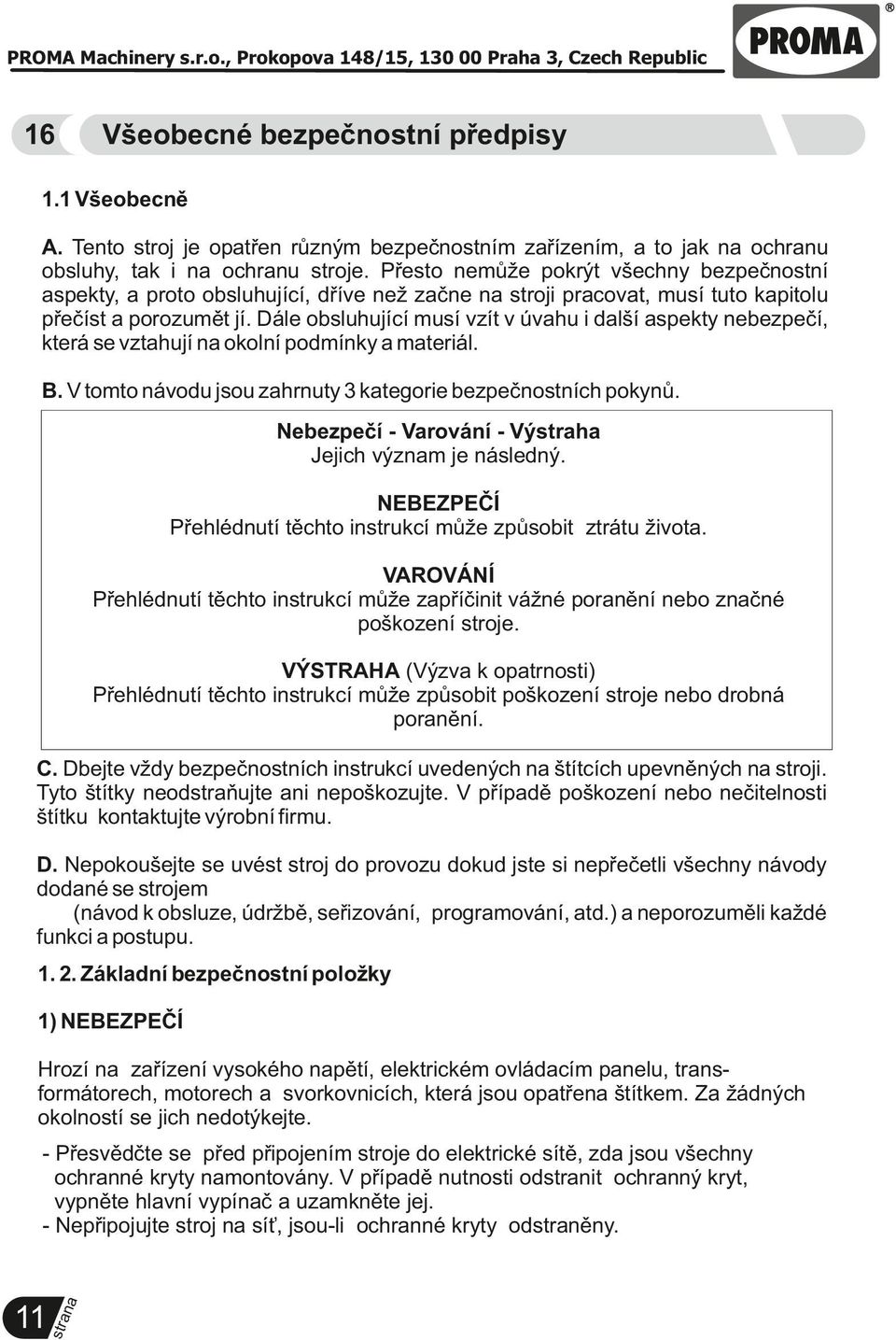 Dále obsluhující musí vzít v úvahu i další aspekty nebezpečí, která se vztahují okolní podmínky a materiál. B. V tomto návodu jsou zahrnuty 3 kategorie bezpečnostních pokynů.