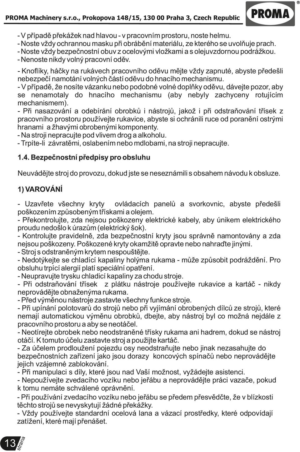 - Knoflíky, háčky rukávech pracovního oděvu mějte vždy zapnuté, abyste předešli nebezpečí motání volných částí oděvu do hcího mechanismu.