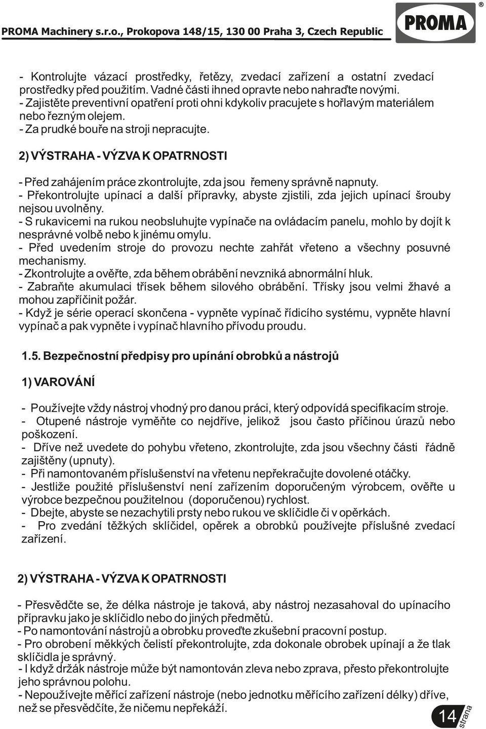 2) VÝSTRAHA - VÝZVA K OPATRNOSTI - Před zahájením práce zkontrolujte, zda jsou řemeny správně pnuty. - Překontrolujte upící a další přípravky, abyste zjistili, zda jejich upící šrouby nejsou uvolněny.