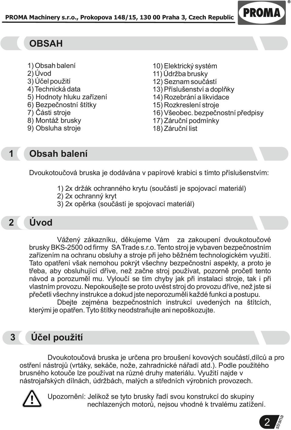 bezpečnostní předpisy 17) Záruční podmínky 18) Záruční list Obsah balení Dvoukotoučová bruska je dodává v papírové krabici s tímto příslušenstvím: 1) 2x držák ochranného krytu (součástí je spojovací