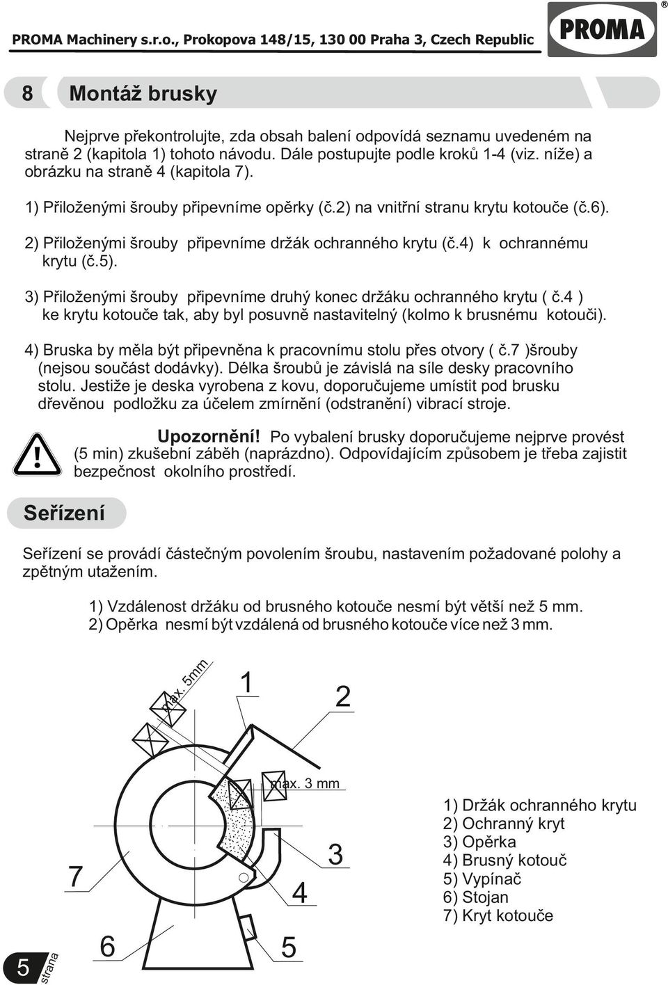 3) Přiloženými šrouby připevníme druhý konec držáku ochranného krytu ( č.4 ) ke krytu kotouče tak, aby byl posuvně stavitelný (kolmo k brusnému kotouči).