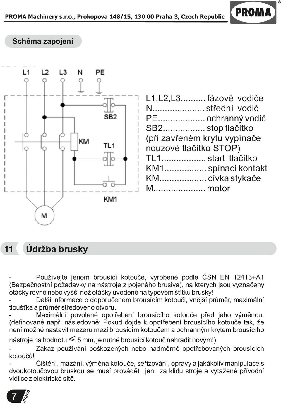 .. motor 11 Údržba brusky Používejte jenom brousící kotouče, vyrobené podle ČSN EN 12413+A1 (Bezpečnostní požadavky nástroje z pojeného brusiva), kterých jsou vyzčeny otáčky rovné nebo vyšší než