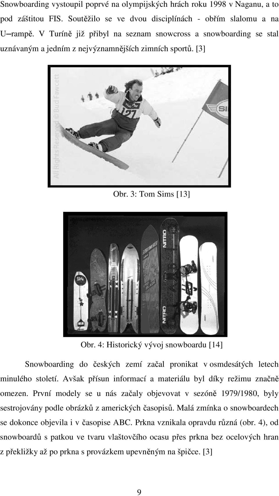 4: Historický vývoj snowboardu [14] Snowboarding do českých zemí začal pronikat v osmdesátých letech minulého století. Avšak přísun informací a materiálu byl díky režimu značně omezen.