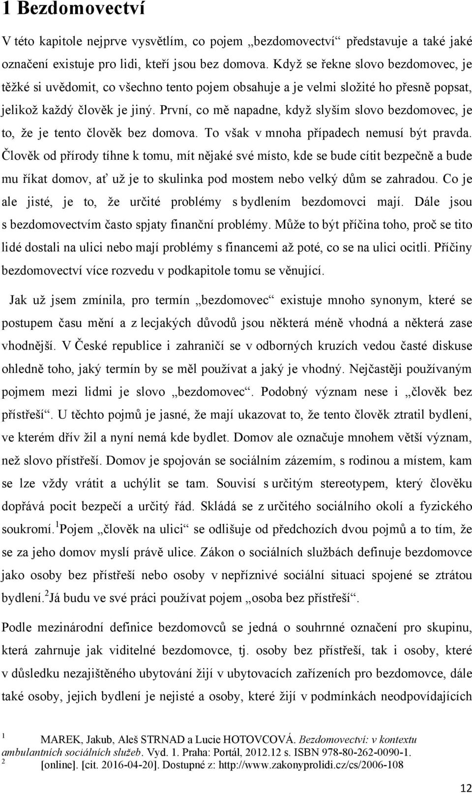 První, co mě napadne, kdyţ slyším slovo bezdomovec, je to, ţe je tento člověk bez domova. To však v mnoha případech nemusí být pravda.