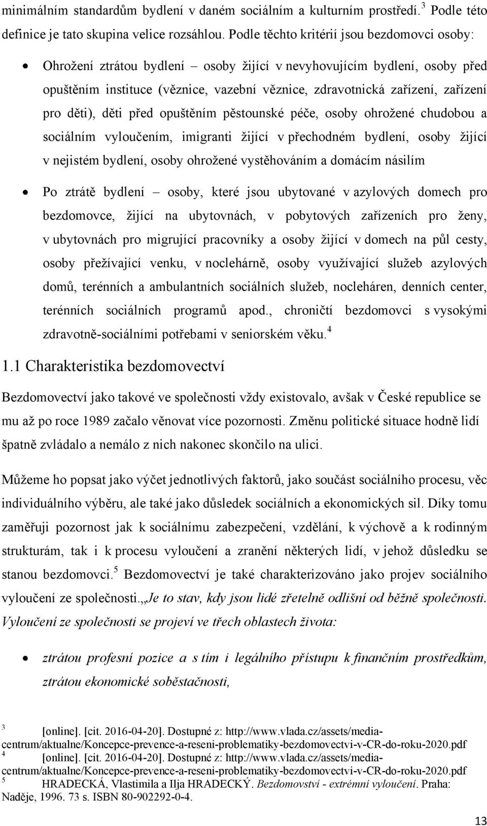 pro děti), děti před opuštěním pěstounské péče, osoby ohroţené chudobou a sociálním vyloučením, imigranti ţijící v přechodném bydlení, osoby ţijící v nejistém bydlení, osoby ohroţené vystěhováním a