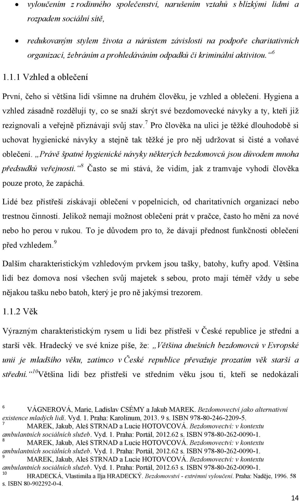 Hygiena a vzhled zásadně rozdělují ty, co se snaţí skrýt své bezdomovecké návyky a ty, kteří jiţ rezignovali a veřejně přiznávají svůj stav.