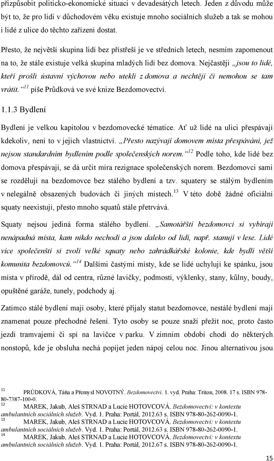 Přesto, ţe největší skupina lidí bez přístřeší je ve středních letech, nesmím zapomenout na to, ţe stále existuje velká skupina mladých lidí bez domova.