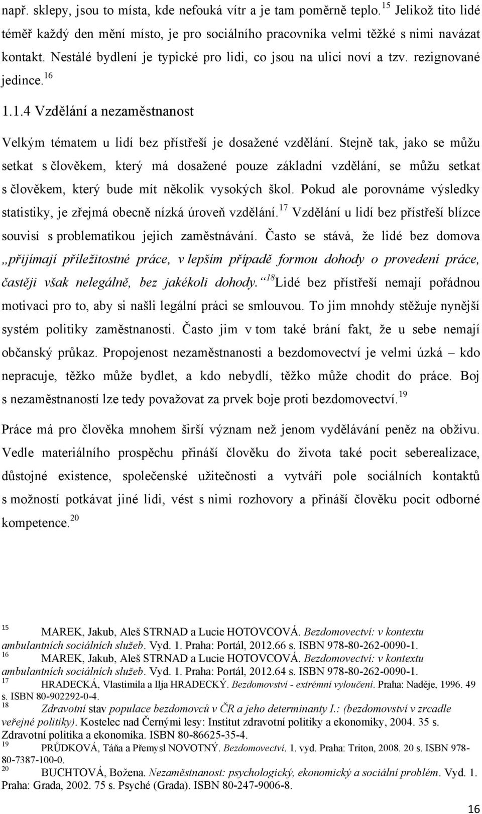 Stejně tak, jako se můţu setkat s člověkem, který má dosaţené pouze základní vzdělání, se můţu setkat s člověkem, který bude mít několik vysokých škol.