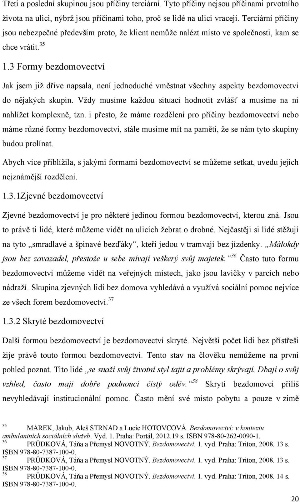 3 Formy bezdomovectví Jak jsem jiţ dříve napsala, není jednoduché vměstnat všechny aspekty bezdomovectví do nějakých skupin.