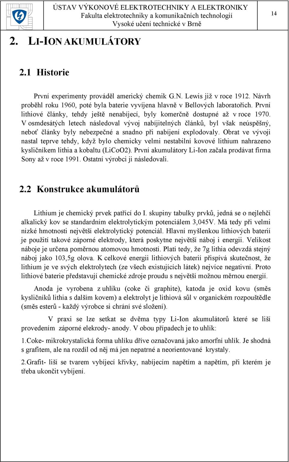 V osmdesátých letech následoval vývoj nabíjitelných článků, byl však neúspěšný, neboť články byly nebezpečné a snadno při nabíjení explodovaly.