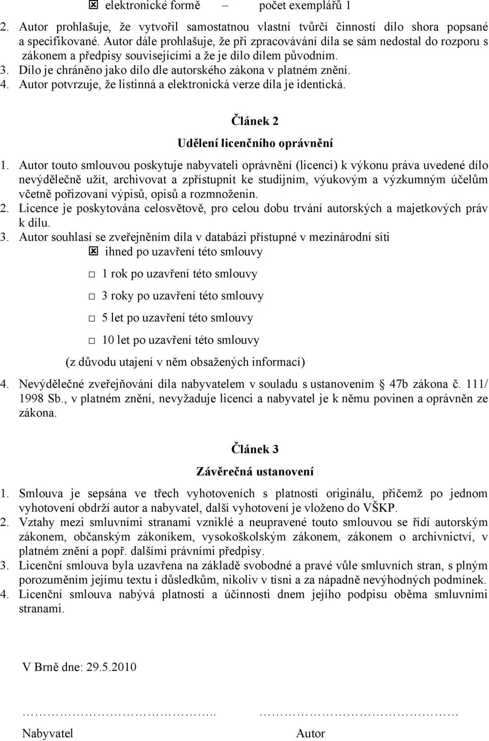 Dílo je chráněno jako dílo dle autorského zákona v platném znění. 4. Autor potvrzuje, že listinná a elektronická verze díla je identická. Článek 2 Udělení licenčního oprávnění 1.