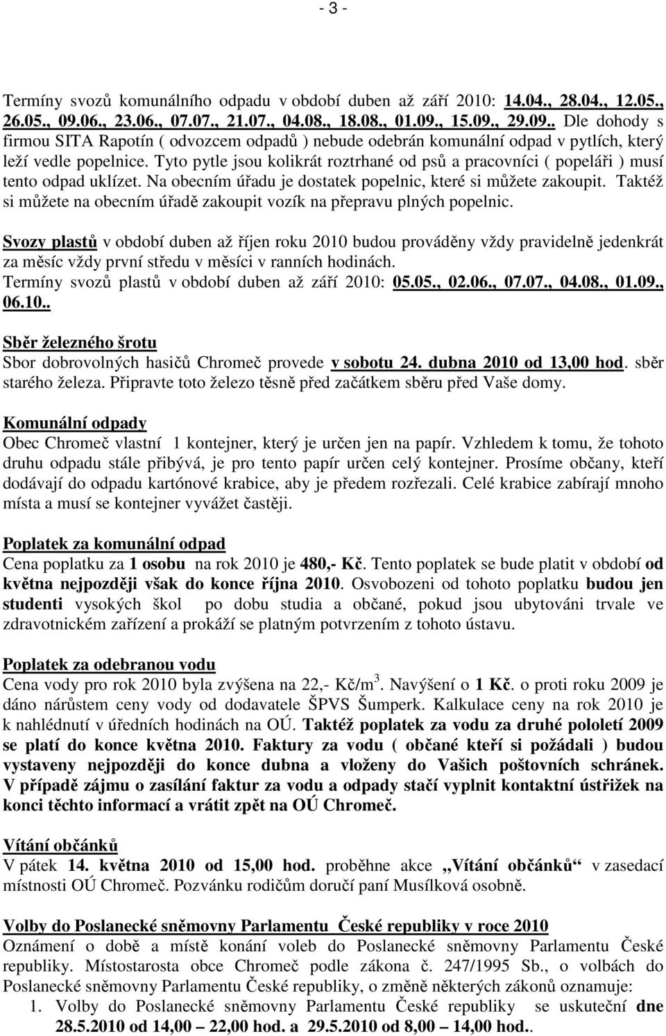 Tyto pytle jsou kolikrát roztrhané od psů a pracovníci ( popeláři ) musí tento odpad uklízet. Na obecním úřadu je dostatek popelnic, které si můžete zakoupit.