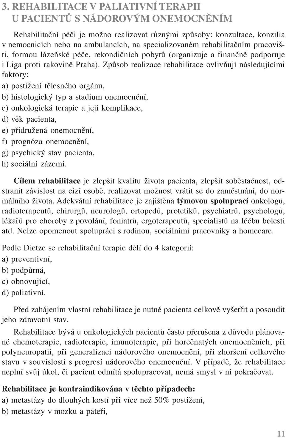 Způsob realizace rehabilitace ovlivňují následujícími faktory: a) postižení tělesného orgánu, b) histologický typ a stadium onemocnění, c) onkologická terapie a její komplikace, d) věk pacienta, e)