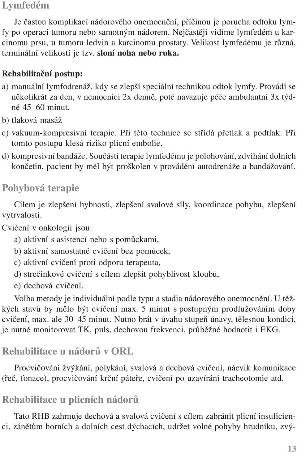 Rehabilitační postup: a) manuální lymfodrenáž, kdy se zlepší speciální technikou odtok lymfy. Provádí se několikrát za den, v nemocnici 2x denně, poté navazuje péče ambulantní 3x týdně 45 60 minut.