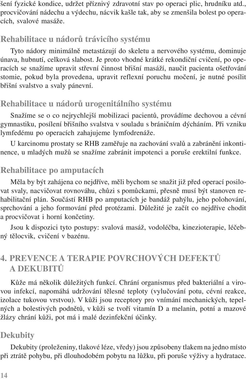 Je proto vhodné krátké rekondiční cvičení, po operacích se snažíme upravit střevní činnost břišní masáží, naučit pacienta ošetřování stomie, pokud byla provedena, upravit reflexní poruchu močení, je