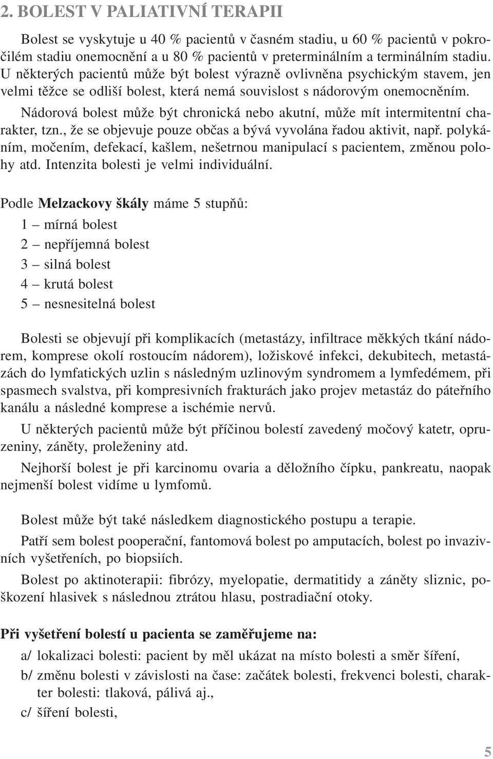 Nádorová bolest může být chronická nebo akutní, může mít intermitentní charakter, tzn., že se objevuje pouze občas a bývá vyvolána řadou aktivit, např.