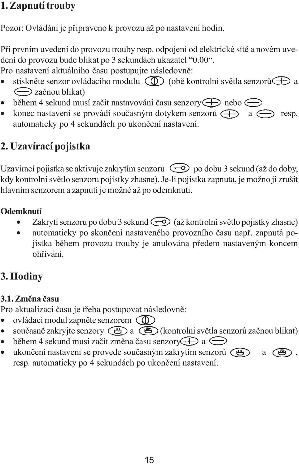 Pro nastavení aktuálního času postupujte následovně: stiskněte senzor ovládacího modulu (obě kontrolní světla senzorů a začnou blikat) během 4 sekund musí začít nastavování času senzory nebo konec