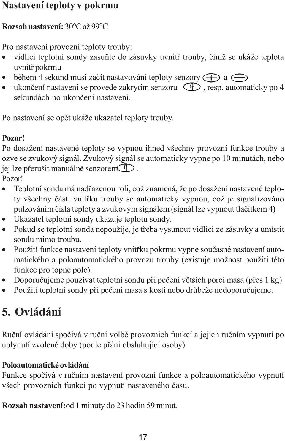 Po nastavení se opět ukáže ukazatel teploty trouby. 3 Pozor! Po dosažení nastavené teploty se vypnou ihned všechny provozní funkce trouby a ozve se zvukový signál.