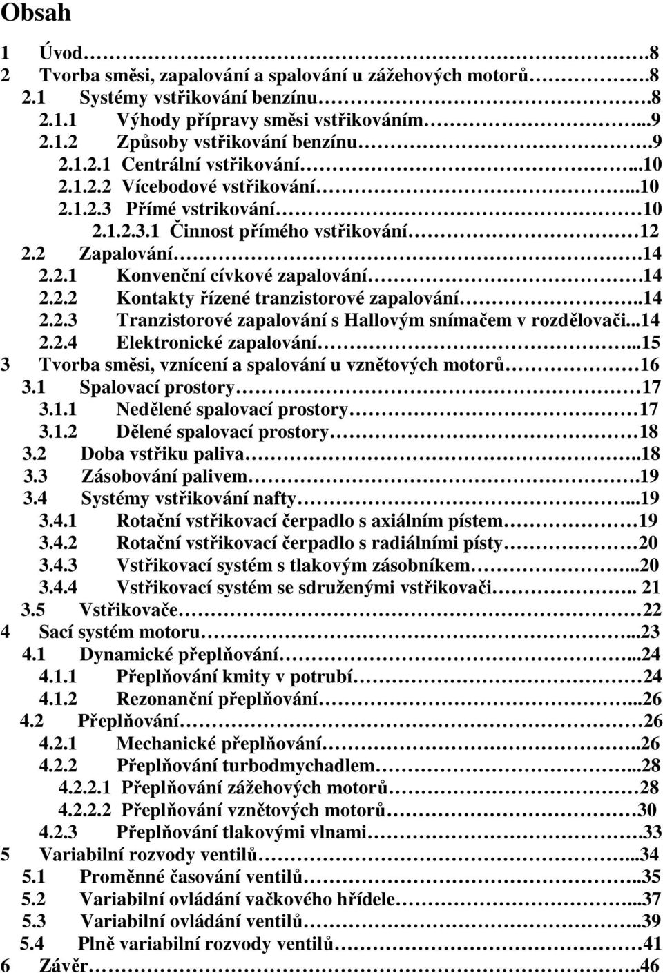 .14 2.2.3 Tranzistorové zapalování s Hallovým snímačem v rozdělovači...14 2.2.4 Elektronické zapalování...15 3 Tvorba směsi, vznícení a spalování u vznětových motorů 16 3.1 Spalovací prostory 17 3.1.1 Nedělené spalovací prostory 17 3.