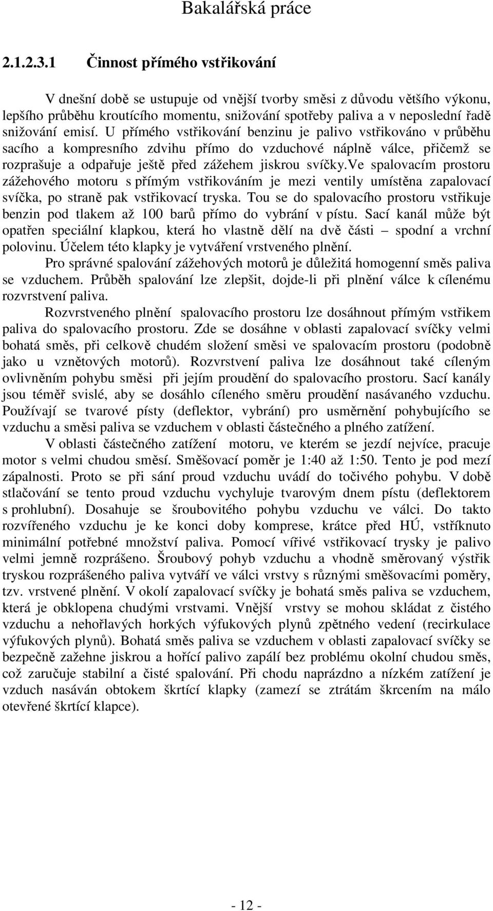 emisí. U přímého vstřikování benzinu je palivo vstřikováno v průběhu sacího a kompresního zdvihu přímo do vzduchové náplně válce, přičemž se rozprašuje a odpařuje ještě před zážehem jiskrou svíčky.