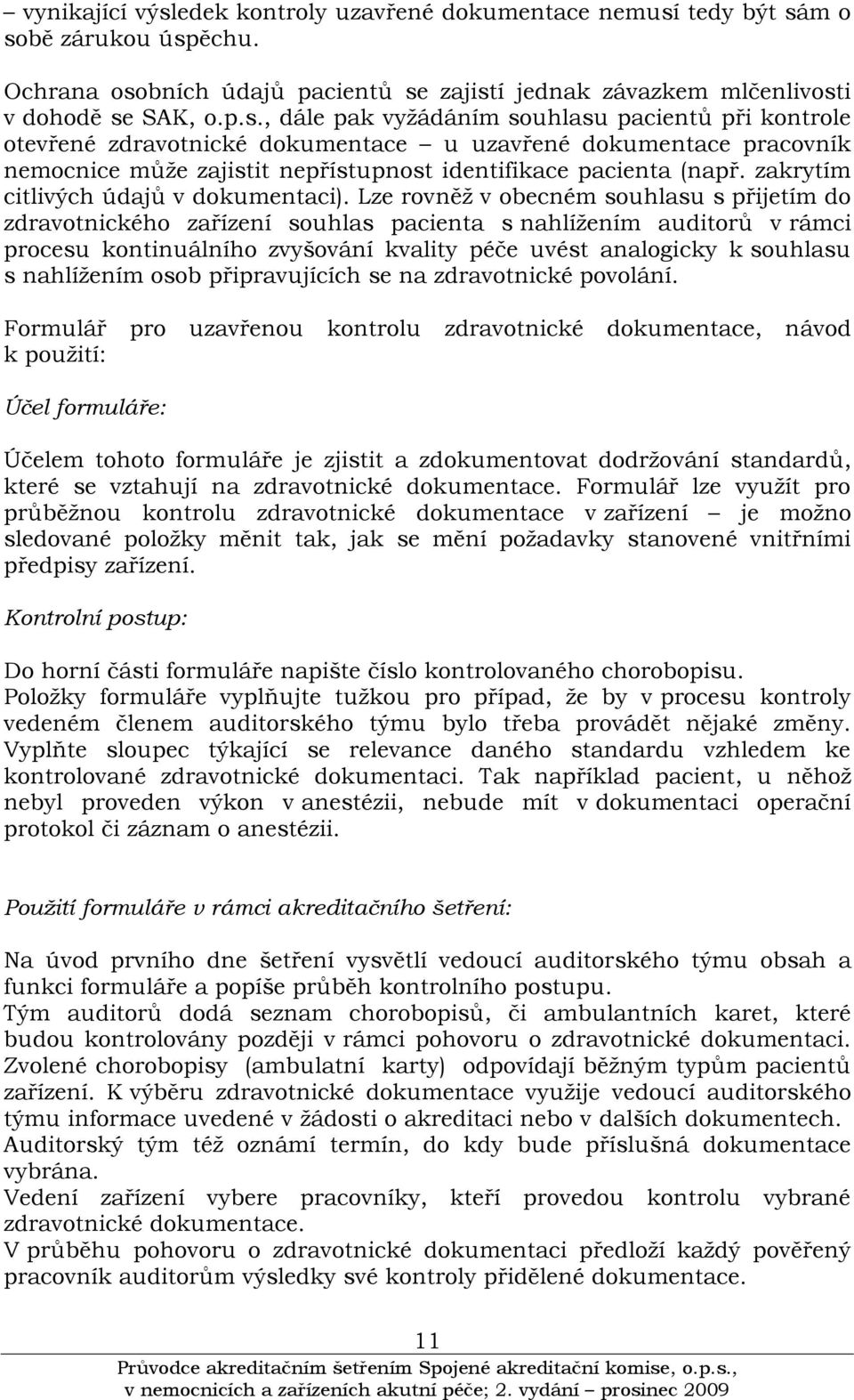 Lze rovněţ v obecném souhlasu s přijetím do zdravotnického zařízení souhlas pacienta s nahlíţením auditorů v rámci procesu kontinuálního zvyšování kvality péče uvést analogicky k souhlasu s