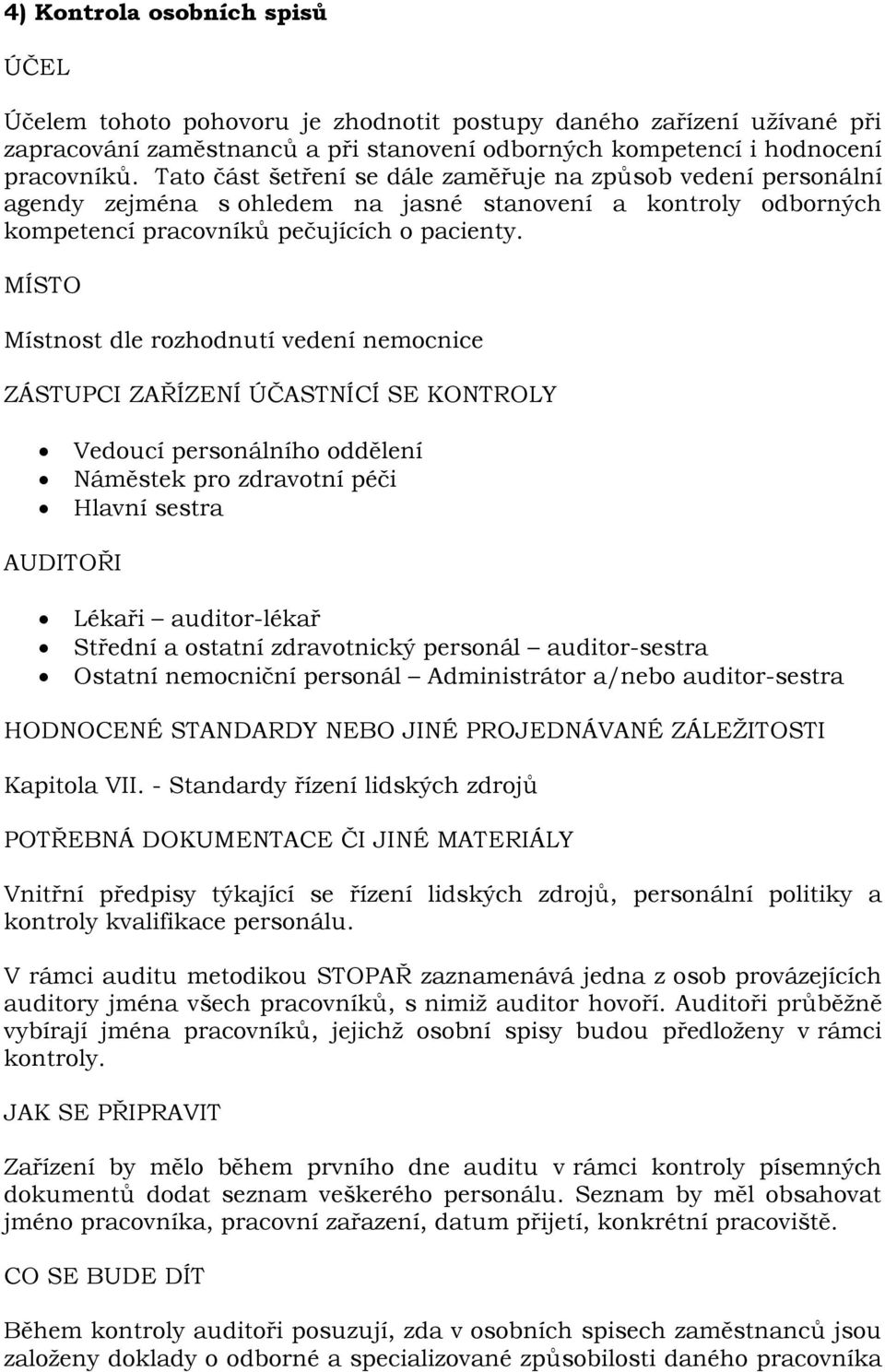 MÍSTO Místnost dle rozhodnutí vedení nemocnice ZÁSTUPCI ZAŘÍZENÍ ÚČASTNÍCÍ SE KONTROLY Vedoucí personálního oddělení Náměstek pro zdravotní péči Hlavní sestra AUDITOŘI Lékaři auditor-lékař Střední a