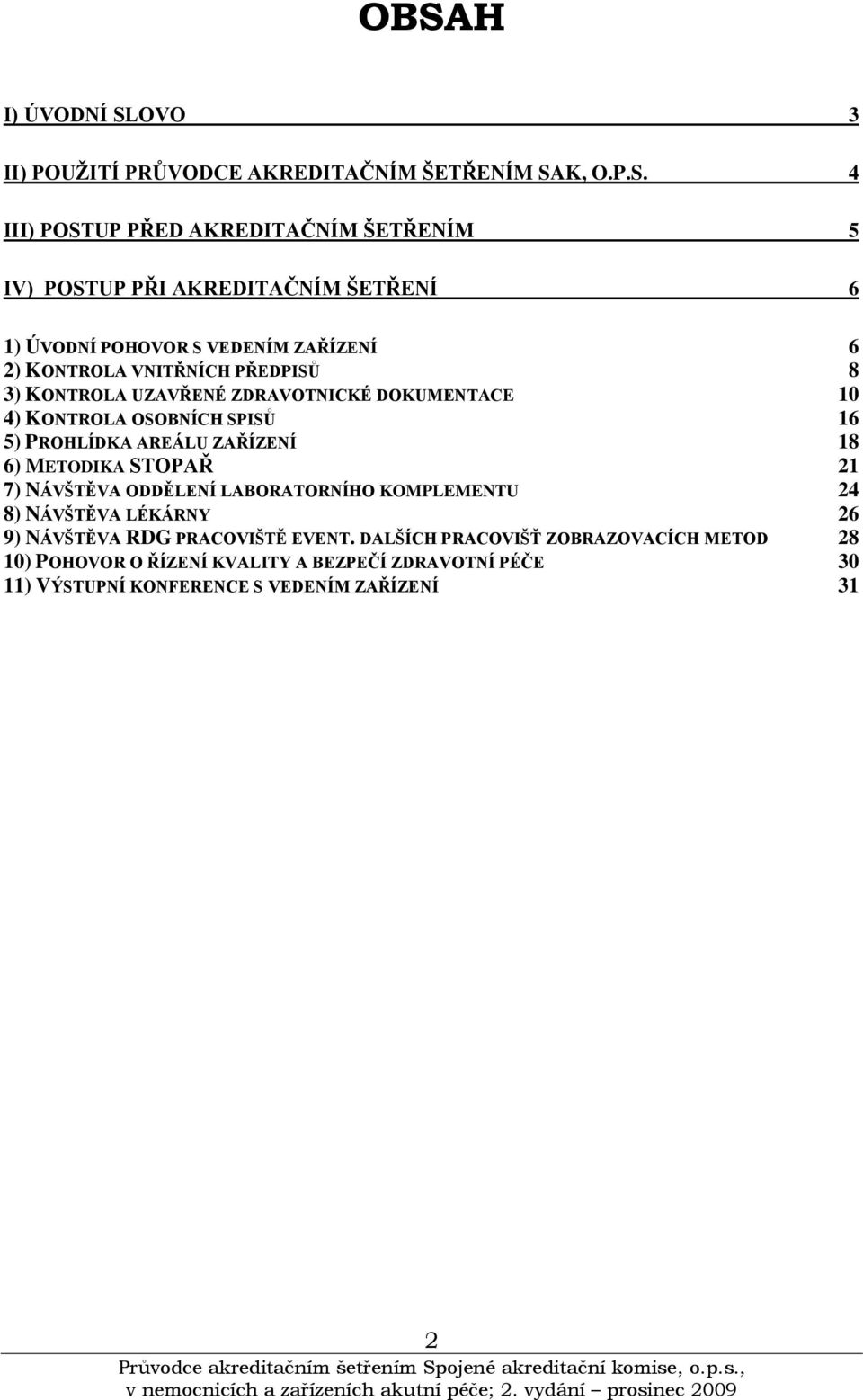 SPISŮ 16 5) PROHLÍDKA AREÁLU ZAŘÍZENÍ 18 6) METODIKA STOPAŘ 21 7) NÁVŠTĚVA ODDĚLENÍ LABORATORNÍHO KOMPLEMENTU 24 8) NÁVŠTĚVA LÉKÁRNY 26 9) NÁVŠTĚVA RDG