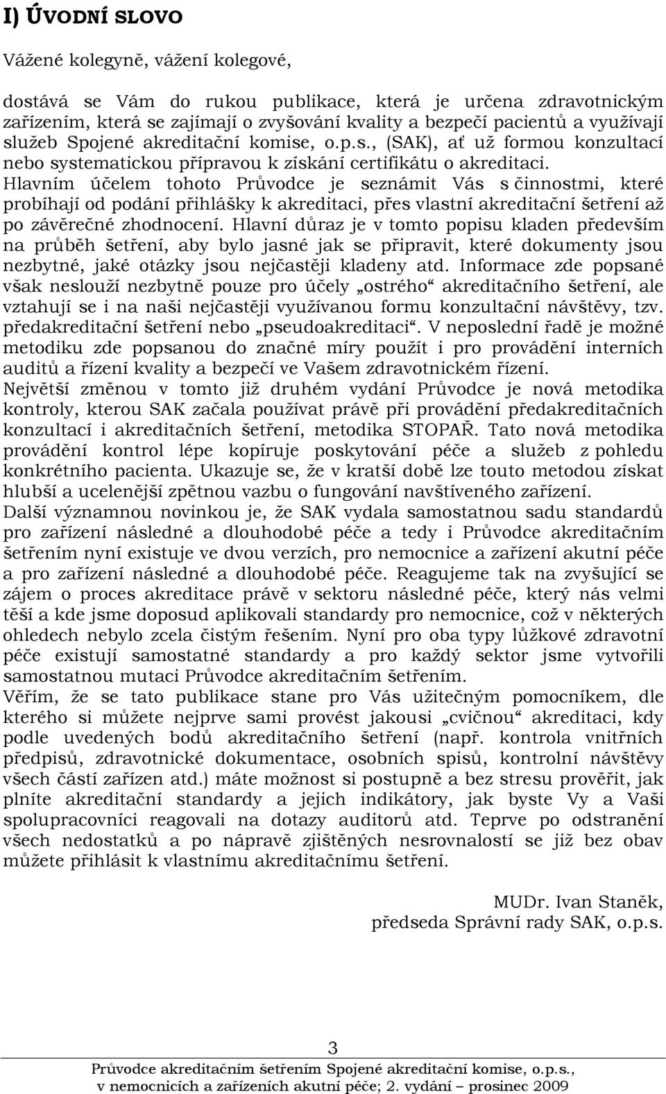 Hlavním účelem tohoto Průvodce je seznámit Vás s činnostmi, které probíhají od podání přihlášky k akreditaci, přes vlastní akreditační šetření aţ po závěrečné zhodnocení.