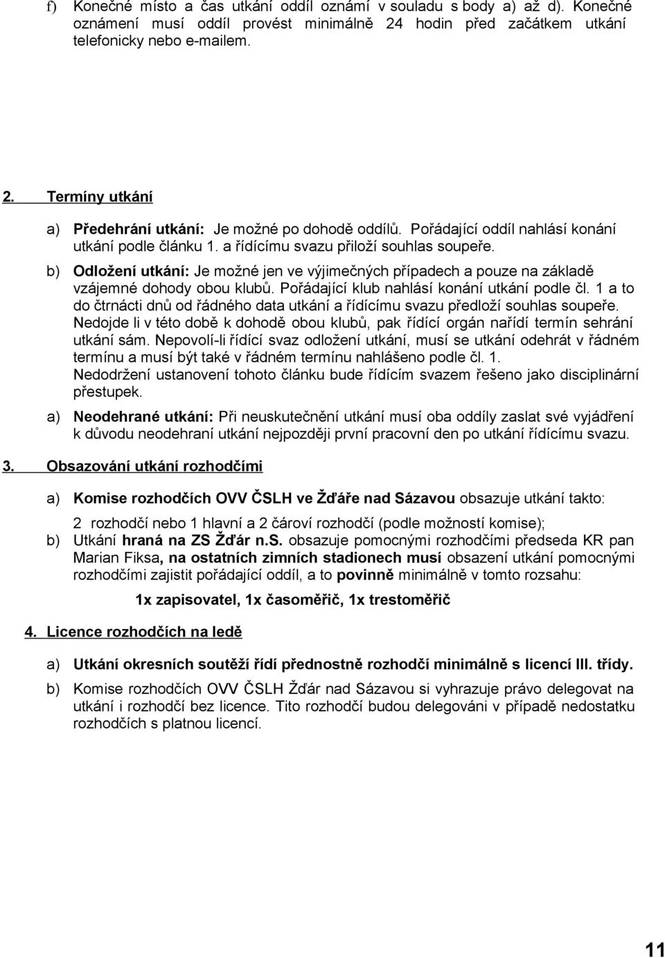 b) Odložení utkání: Je možné jen ve výjimečných případech a pouze na základě vzájemné dohody obou klubů. Pořádající klub nahlásí konání utkání podle čl.