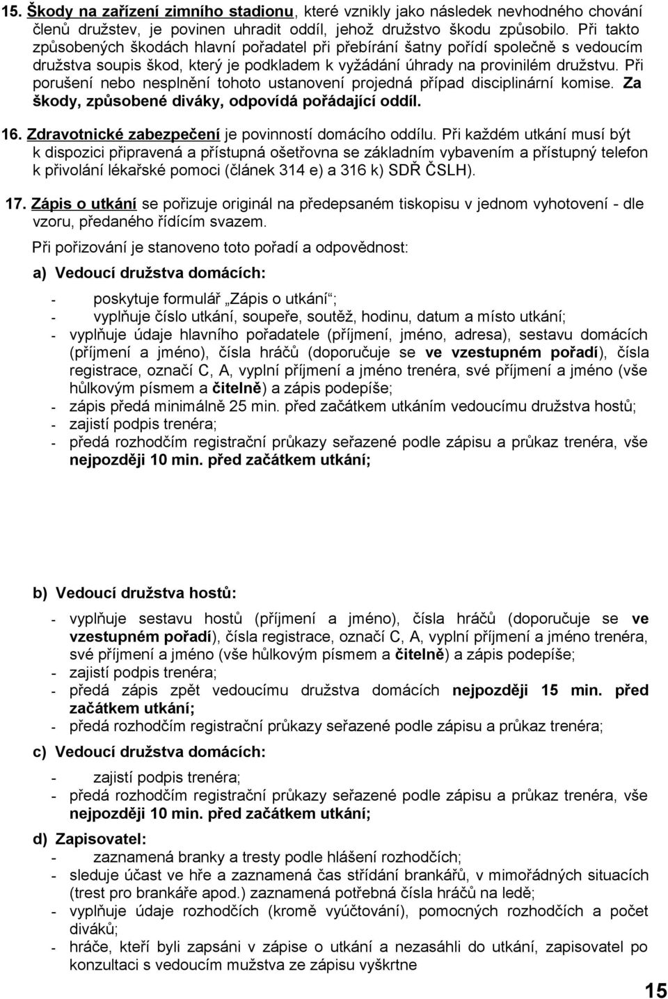 Při porušení nebo nesplnění tohoto ustanovení projedná případ disciplinární komise. Za škody, způsobené diváky, odpovídá pořádající oddíl. 16. Zdravotnické zabezpečení je povinností domácího oddílu.