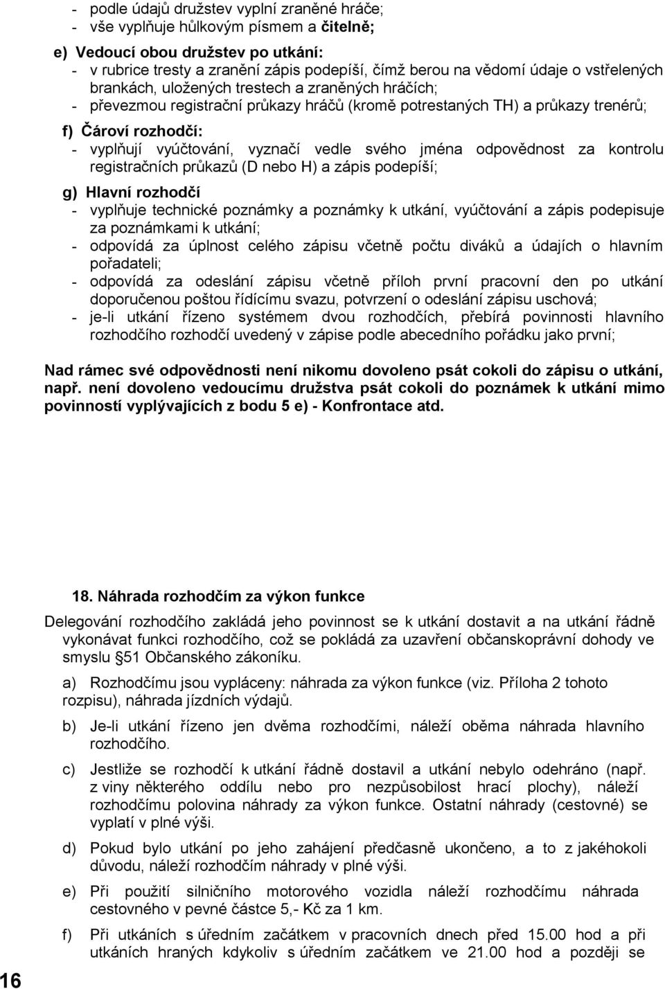 svého jména odpovědnost za kontrolu registračních průkazů (D nebo H) a zápis podepíší; g) Hlavní rozhodčí - vyplňuje technické poznámky a poznámky k utkání, vyúčtování a zápis podepisuje za