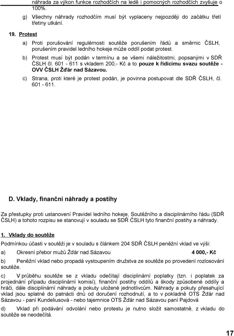 b) Protest musí být podán v termínu a se všemi náležitostmi, popsanými v SDŘ ČSLH čl. 601-611 s vkladem 200,- Kč a to pouze k řídícímu svazu soutěže - OVV ČSLH Žďár nad Sázavou.