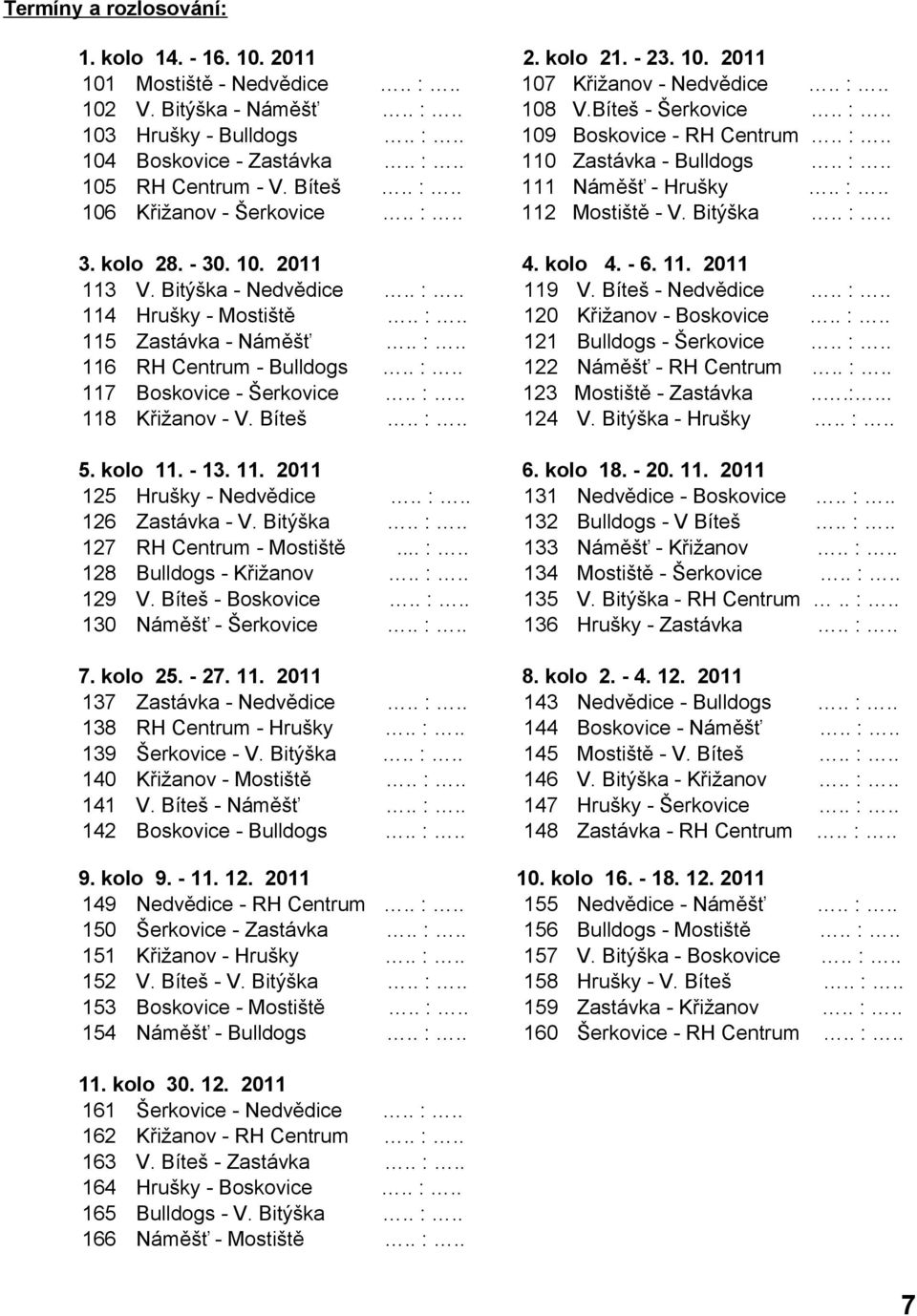 Bitýška.. :.. 3. kolo 28. - 30. 10. 2011 4. kolo 4. - 6. 11. 2011 113 V. Bitýška - Nedvědice.. :.. 119 V. Bíteš - Nedvědice.. :.. 114 Hrušky - Mostiště.. :.. 120 Křižanov - Boskovice.. :.. 115 Zastávka - Náměšť.