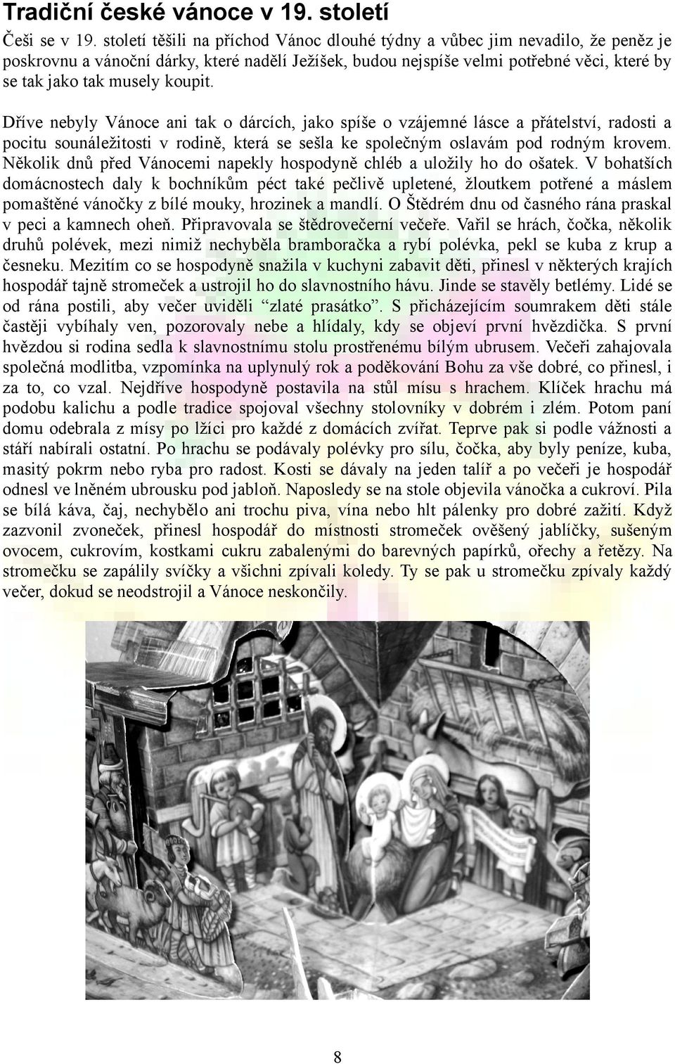 koupit. Dříve nebyly Vánoce ani tak o dárcích, jako spíše o vzájemné lásce a přátelství, radosti a pocitu sounáležitosti v rodině, která se sešla ke společným oslavám pod rodným krovem.