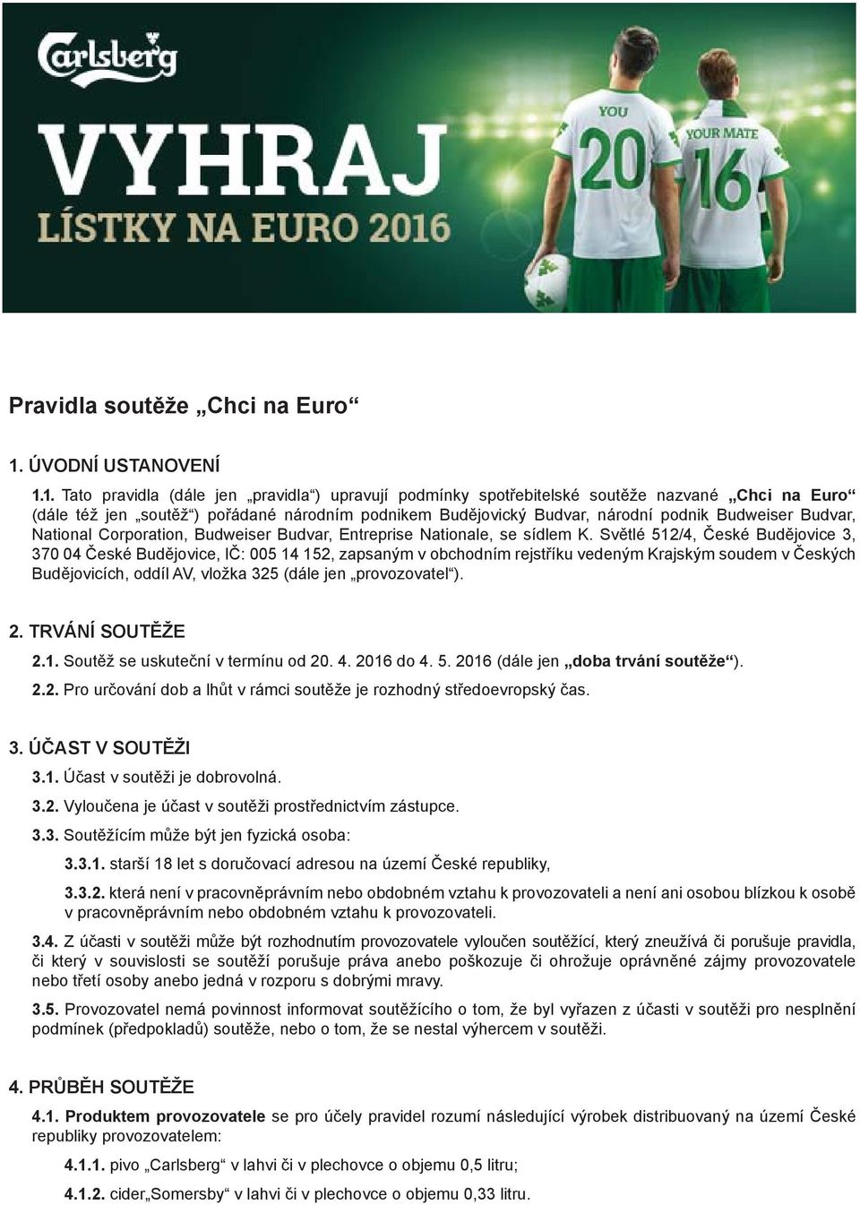 1. Tato pravidla (dále jen pravidla ) upravují podmínky spotřebitelské soutěže nazvané Chci na Euro (dále též jen soutěž ) pořádané národním podnikem Budějovický Budvar, národní podnik Budweiser