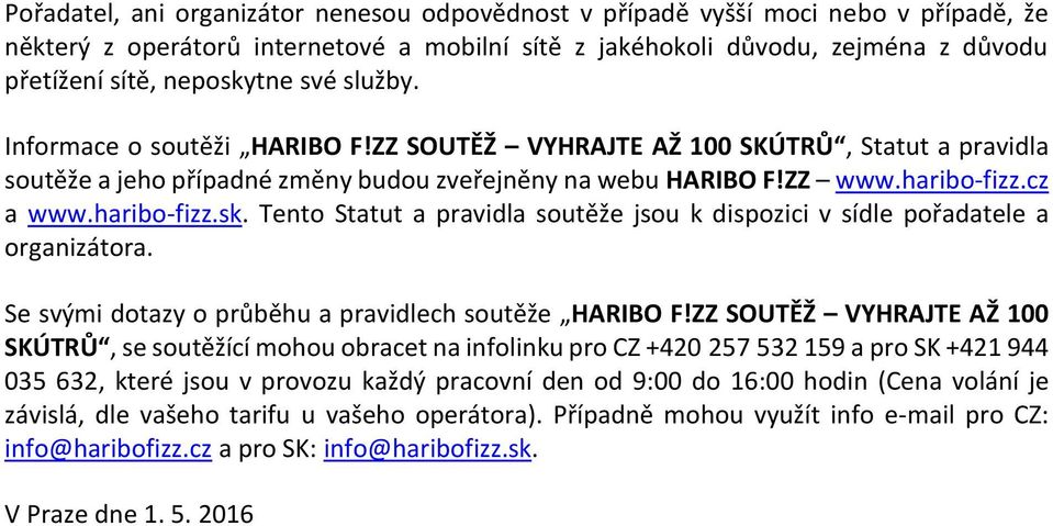 Tento Statut a pravidla soutěže jsou k dispozici v sídle pořadatele a organizátora. Se svými dotazy o průběhu a pravidlech soutěže HARIBO F!