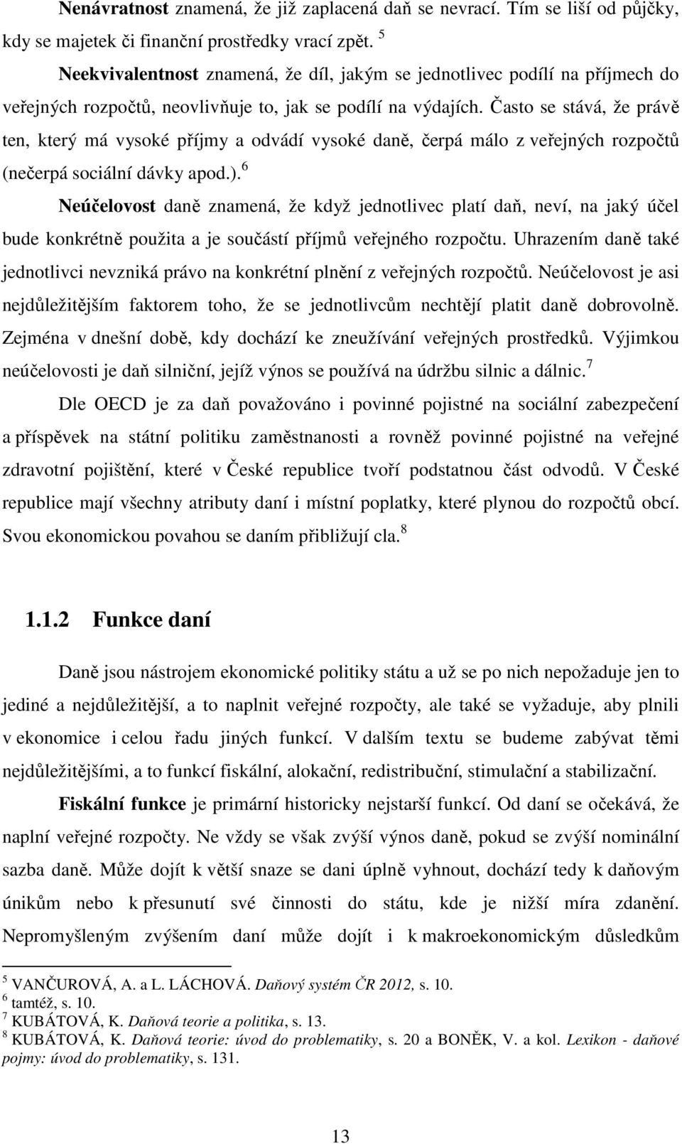 Často se stává, že právě ten, který má vysoké příjmy a odvádí vysoké daně, čerpá málo z veřejných rozpočtů (nečerpá sociální dávky apod.).