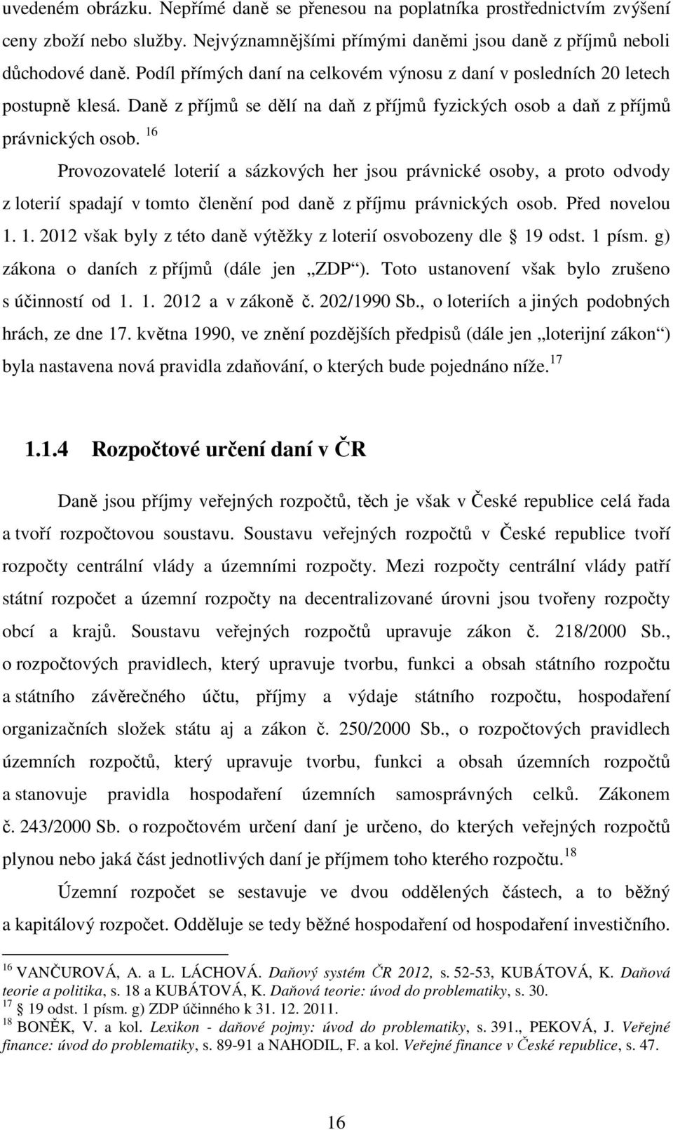 16 Provozovatelé loterií a sázkových her jsou právnické osoby, a proto odvody z loterií spadají v tomto členění pod daně z příjmu právnických osob. Před novelou 1.