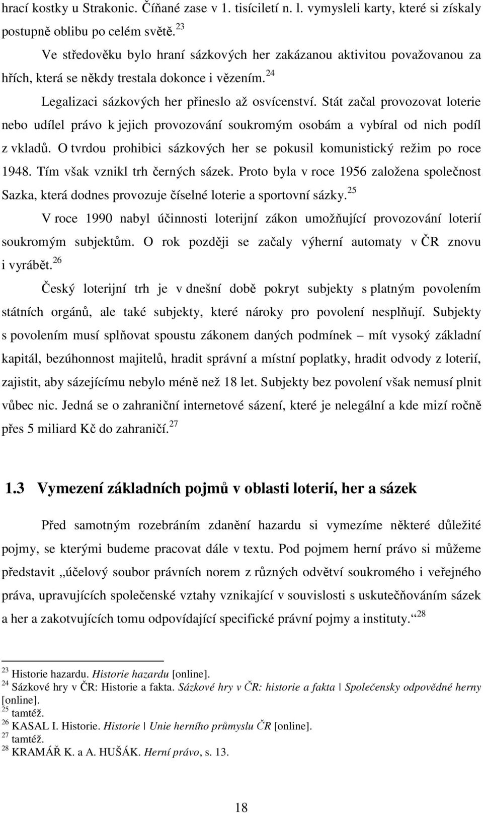 Stát začal provozovat loterie nebo udílel právo k jejich provozování soukromým osobám a vybíral od nich podíl z vkladů. O tvrdou prohibici sázkových her se pokusil komunistický režim po roce 1948.