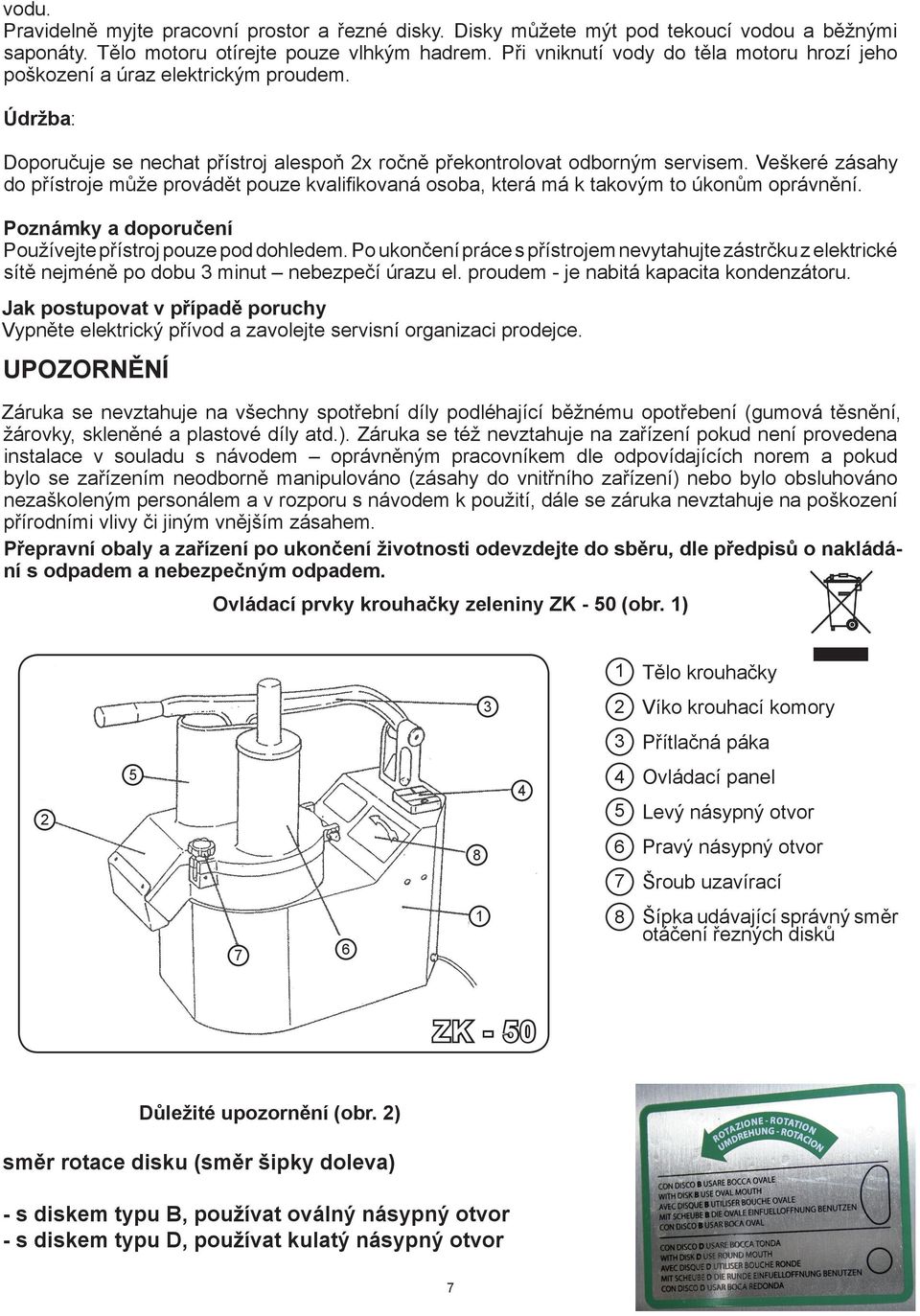 Veškeré zásahy do přístroje může provádět pouze kvalifi kovaná osoba, která má k takovým to úkonům oprávnění. Poznámky a doporučení Používejte přístroj pouze pod dohledem.