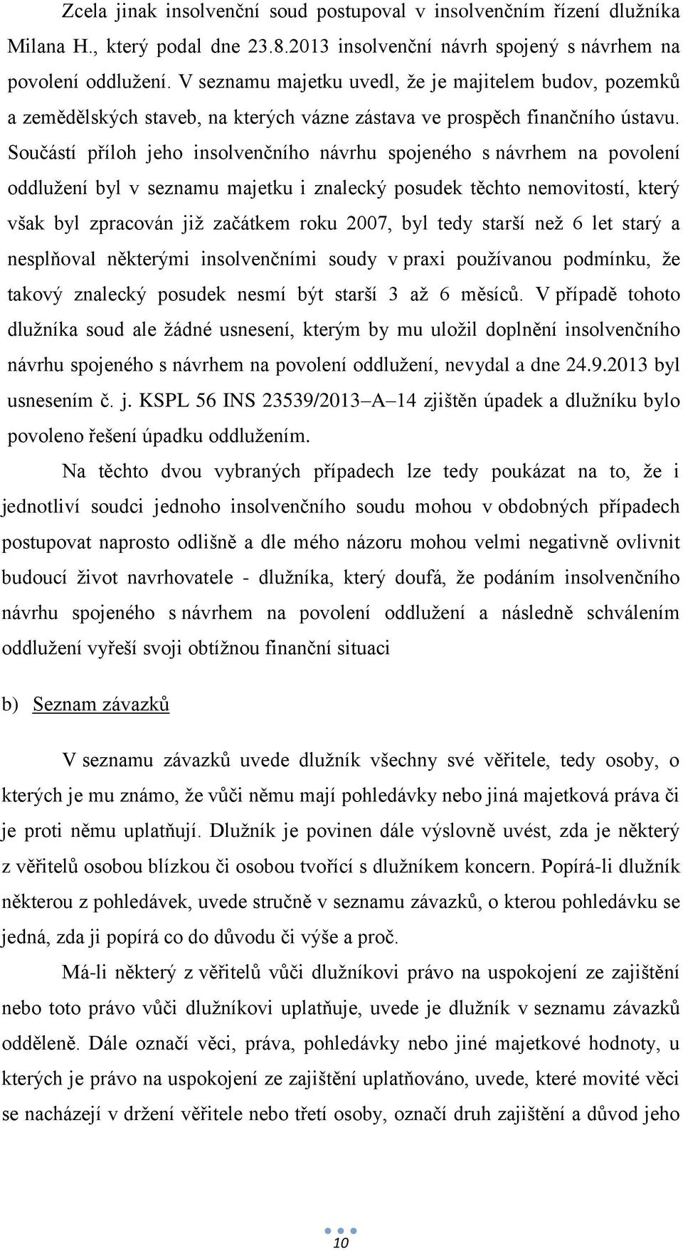 Součástí příloh jeho insolvenčního návrhu spojeného s návrhem na povolení oddlužení byl v seznamu majetku i znalecký posudek těchto nemovitostí, který však byl zpracován již začátkem roku 2007, byl