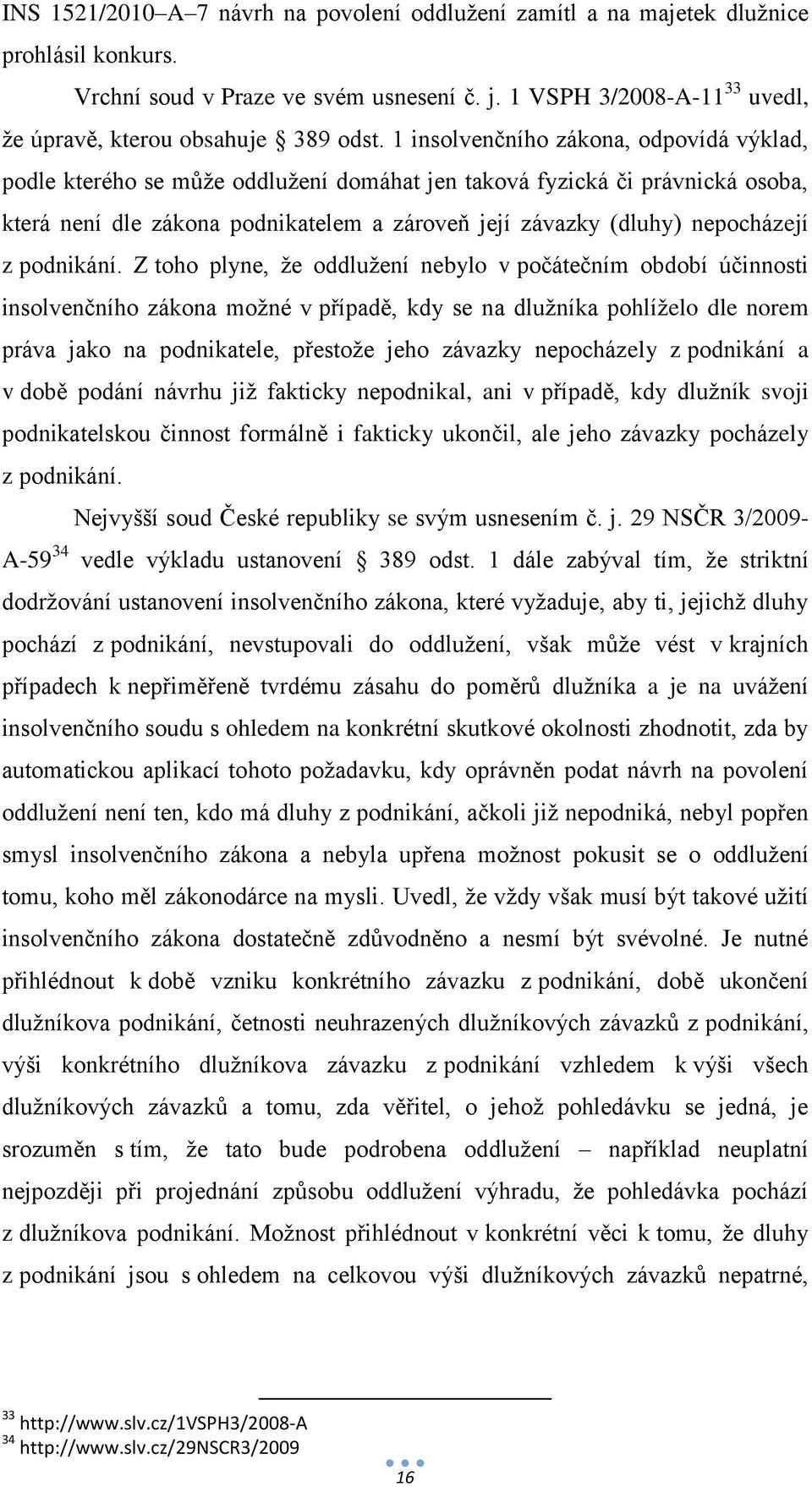 1 insolvenčního zákona, odpovídá výklad, podle kterého se může oddlužení domáhat jen taková fyzická či právnická osoba, která není dle zákona podnikatelem a zároveň její závazky (dluhy) nepocházejí z